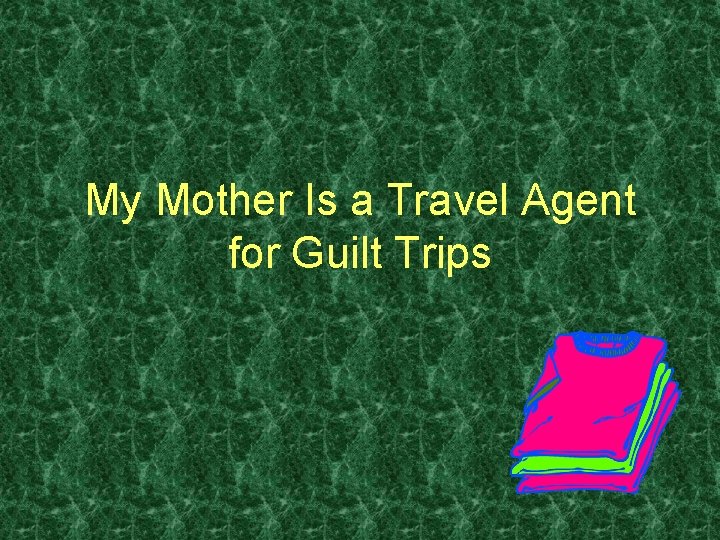 My Mother Is a Travel Agent for Guilt Trips 