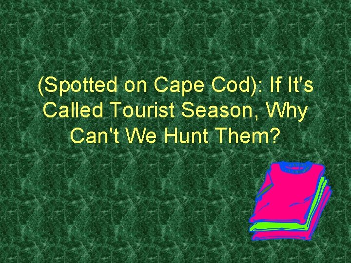 (Spotted on Cape Cod): If It's Called Tourist Season, Why Can't We Hunt Them?