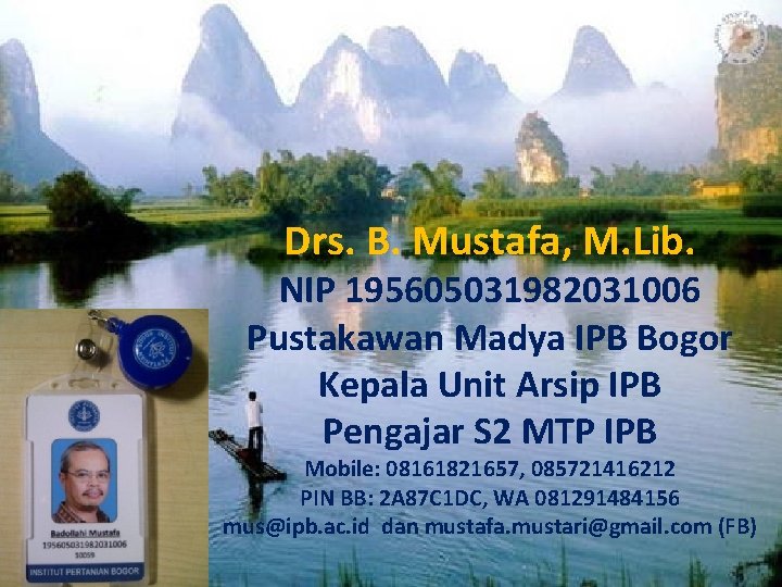 Drs. B. Mustafa, M. Lib. NIP 195605031982031006 Pustakawan Madya IPB Bogor Kepala Unit Arsip