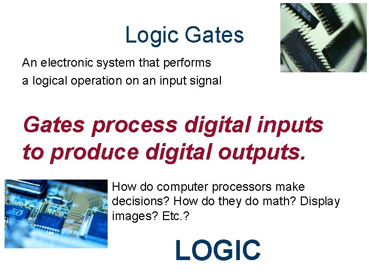 Logic Gates An electronic system that performs a logical operation on an input signal Logic Gates An electronic system that performs a logical operation on an input signal