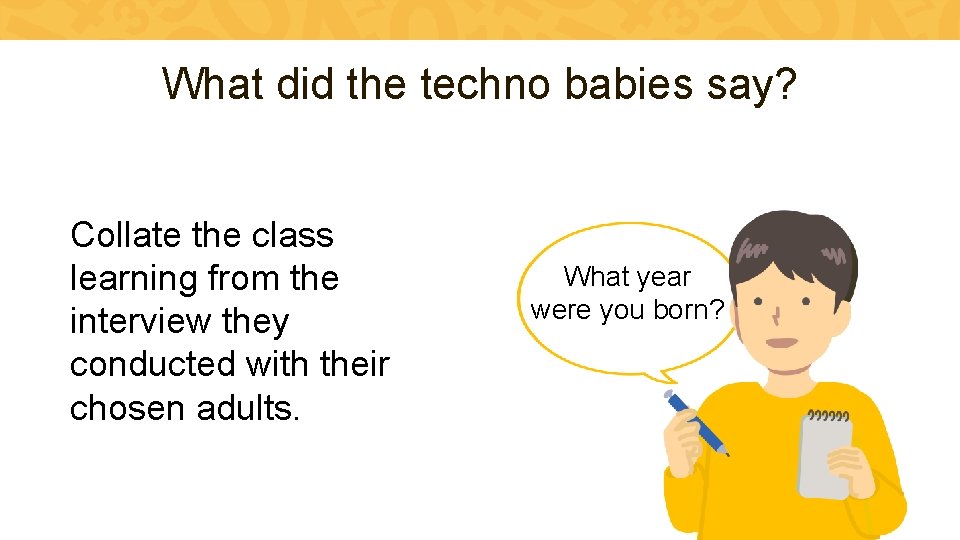What did the techno babies say? Collate the class learning from the interview they