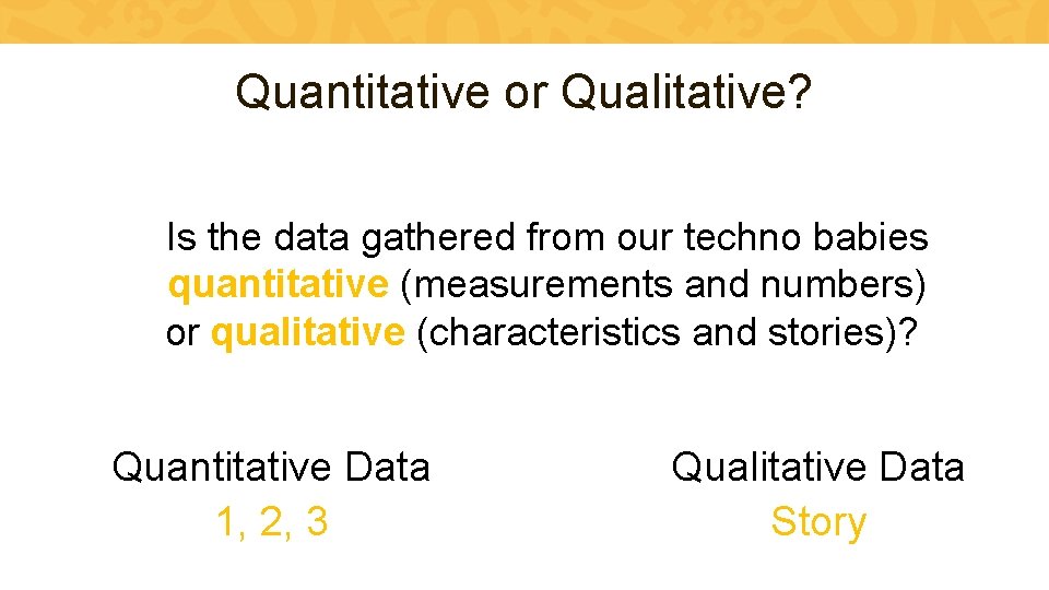 Quantitative or Qualitative? Is the data gathered from our techno babies quantitative (measurements and