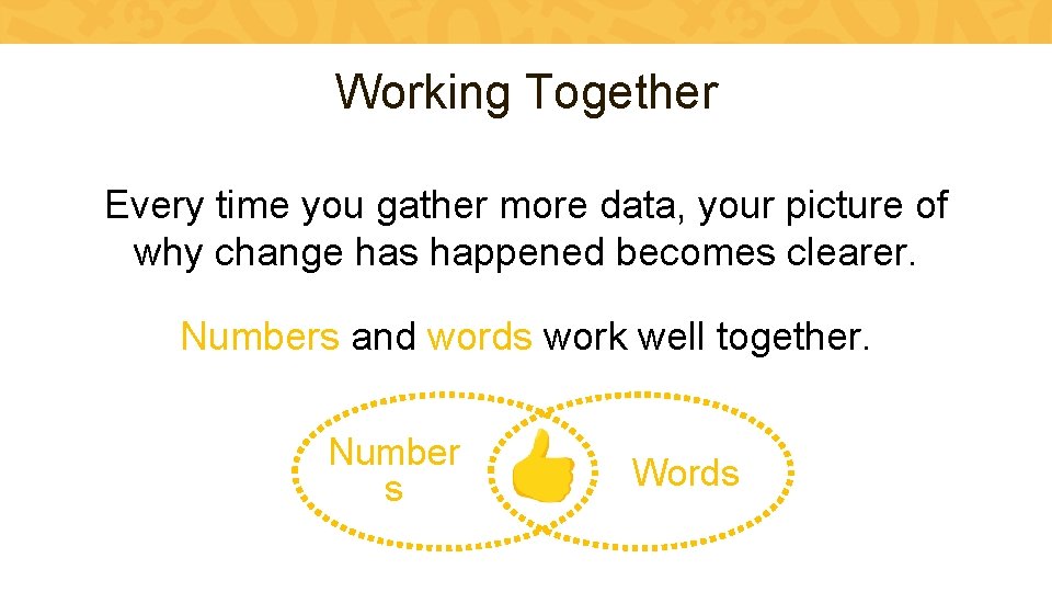 Working Together Every time you gather more data, your picture of why change has