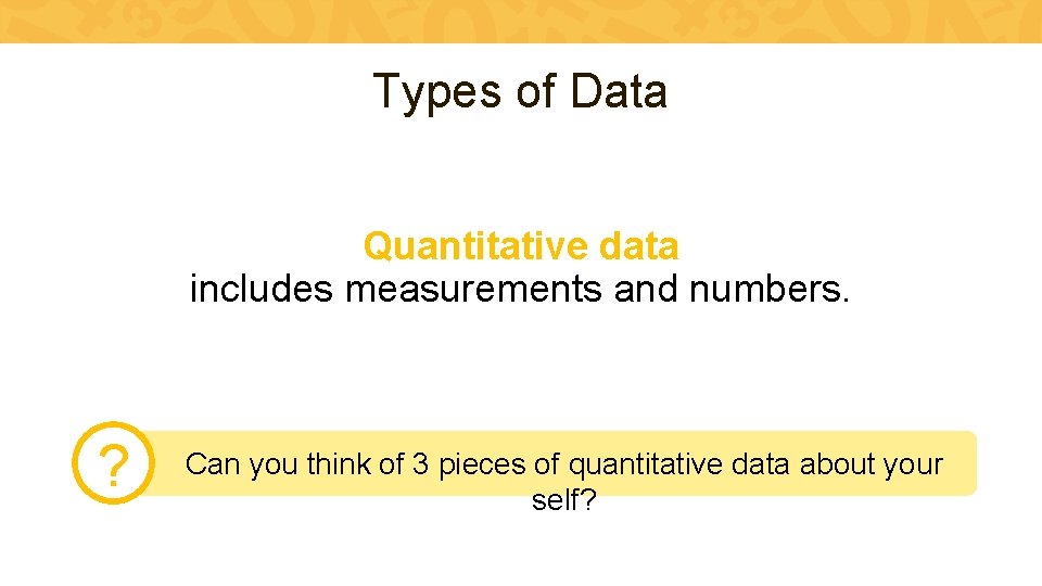 Types of Data Quantitative data includes measurements and numbers. ? Can you think of