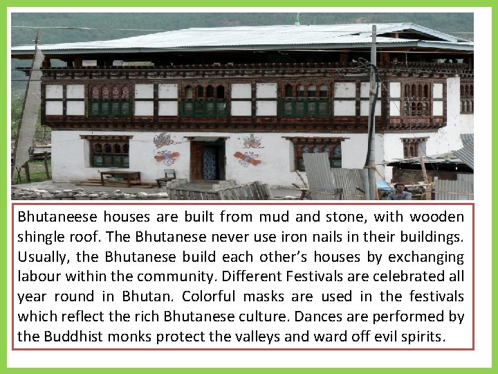 Bhutaneese houses are built from mud and stone, with wooden shingle roof. The Bhutanese