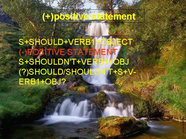 (+)positive statement S+SHOULD+VERB 1+OBJECT (-)POSITIVE STATEMENT S+SHOULDN’T+VERB 1+OBJ (? )SHOULD/SHOULDN’T+S+VERB 1+OBJ? 