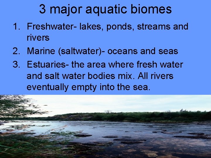 3 major aquatic biomes 1. Freshwater- lakes, ponds, streams and rivers 2. Marine (saltwater)-