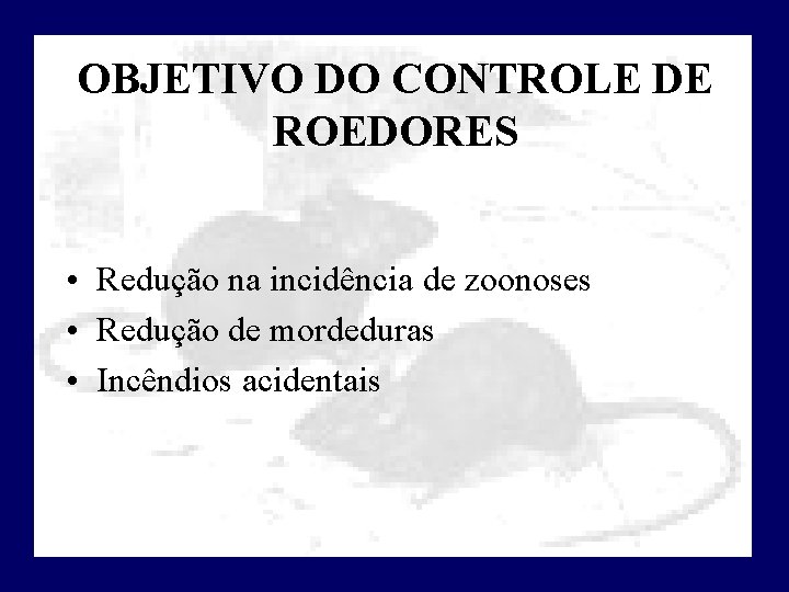 OBJETIVO DO CONTROLE DE ROEDORES • Redução na incidência de zoonoses • Redução de