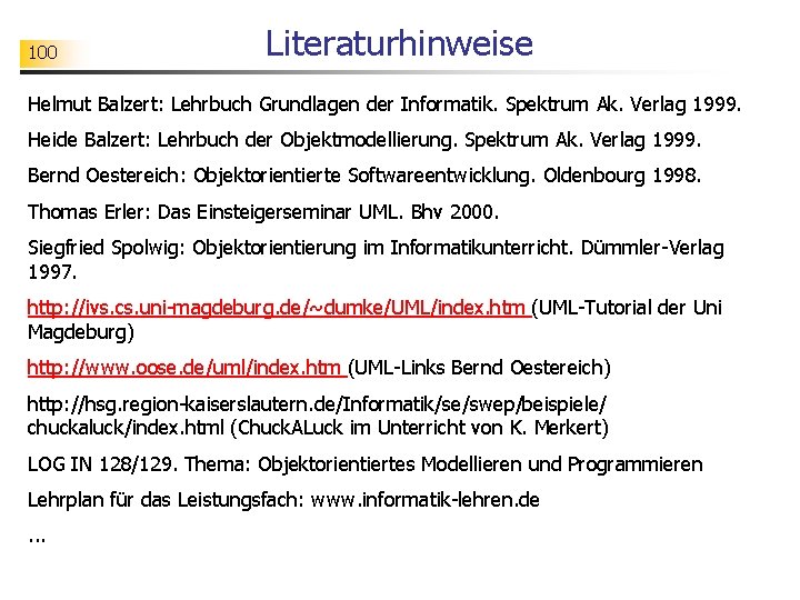 100 Literaturhinweise Helmut Balzert: Lehrbuch Grundlagen der Informatik. Spektrum Ak. Verlag 1999. Heide Balzert: