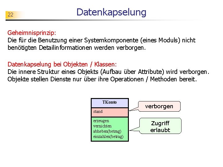 22 Datenkapselung Geheimnisprinzip: Die für die Benutzung einer Systemkomponente (eines Moduls) nicht benötigten Detailinformationen