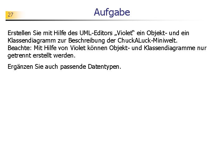 27 Aufgabe Erstellen Sie mit Hilfe des UML-Editors „Violet“ ein Objekt- und ein Klassendiagramm