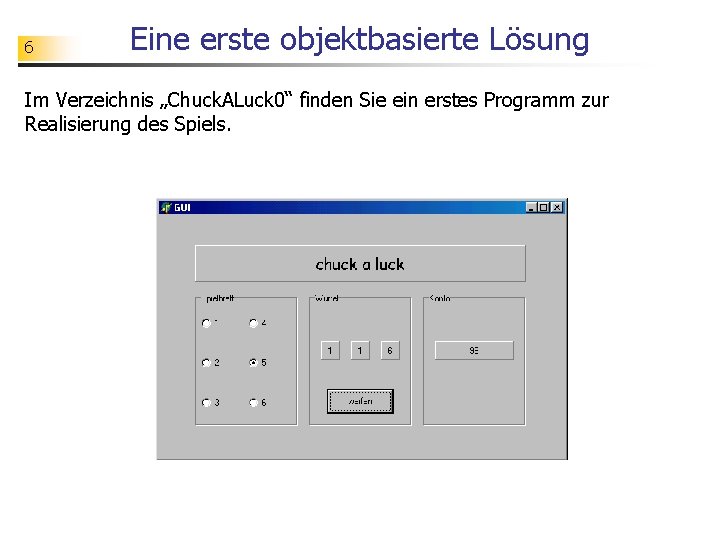 6 Eine erste objektbasierte Lösung Im Verzeichnis „Chuck. ALuck 0“ finden Sie ein erstes