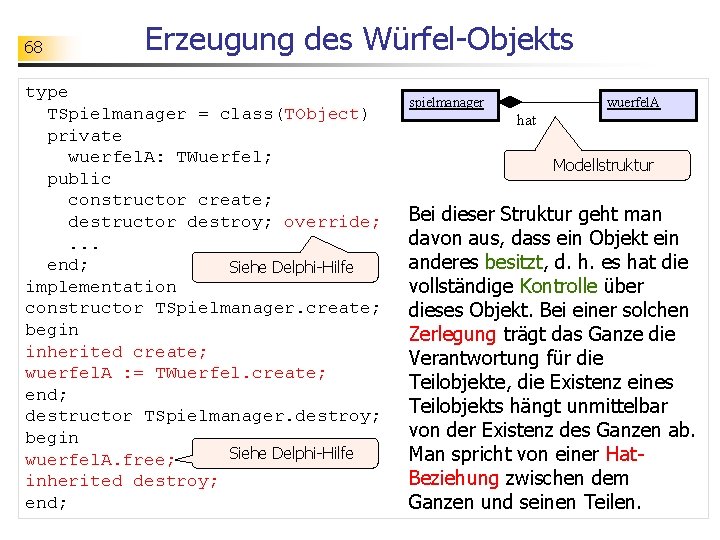 68 Erzeugung des Würfel-Objekts type TSpielmanager = class(TObject) private wuerfel. A: TWuerfel; public constructor