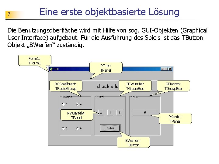 7 Eine erste objektbasierte Lösung Die Benutzungsoberfläche wird mit Hilfe von sog. GUI-Objekten (Graphical