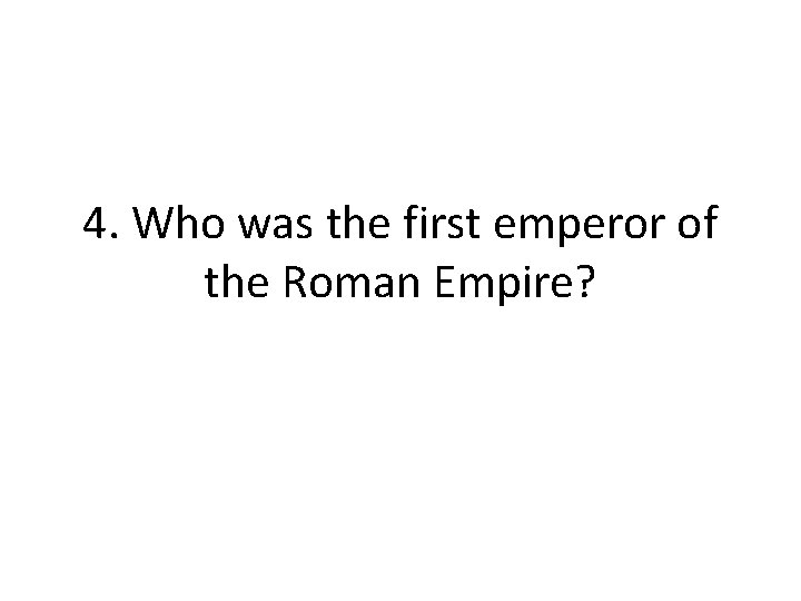 4. Who was the first emperor of the Roman Empire?  4. Who was the first emperor of the Roman Empire?