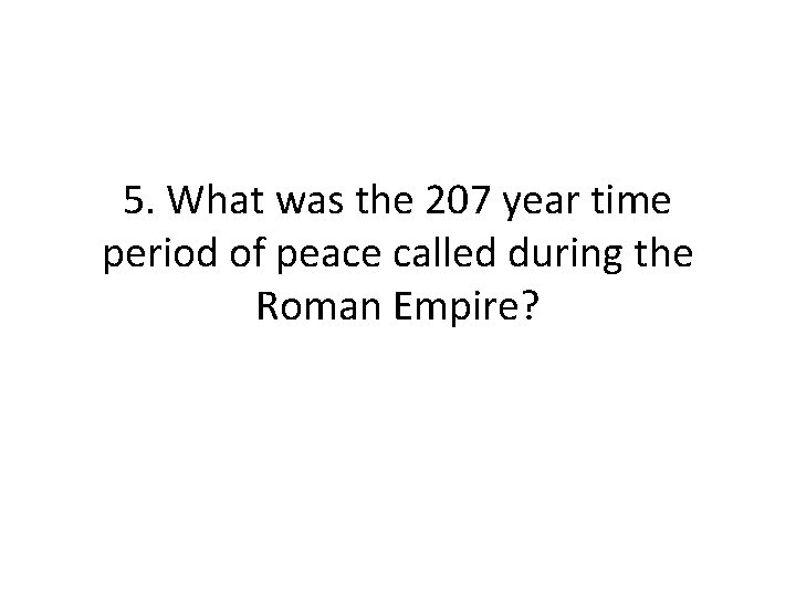 5. What was the 207 year time period of peace called during the Roman 5. What was the 207 year time period of peace called during the Roman