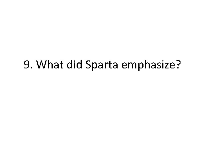 9. What did Sparta emphasize?  9. What did Sparta emphasize?