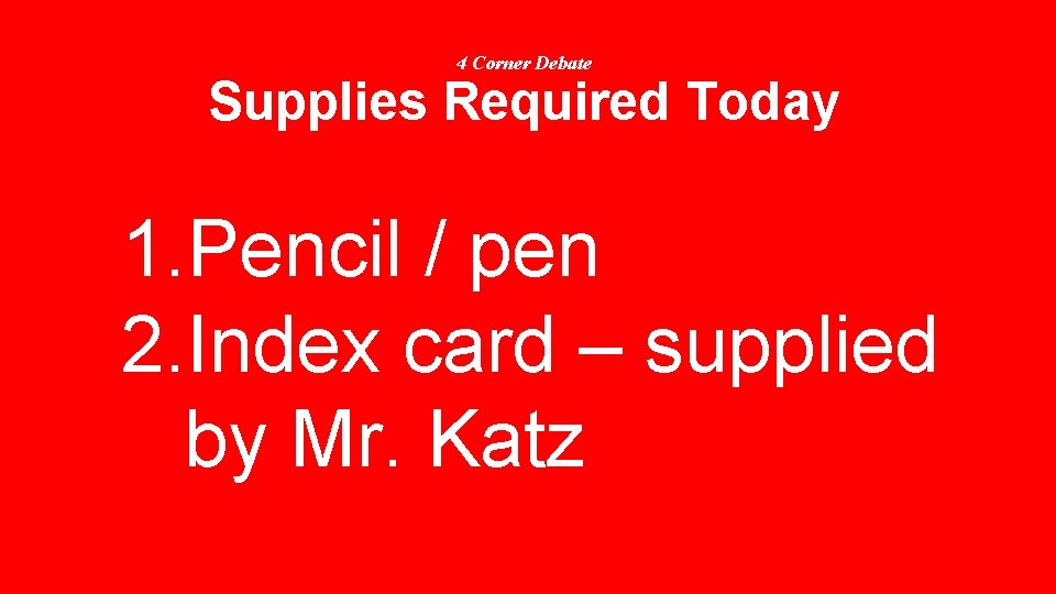 4 Corner Debate Supplies Required Today 1. Pencil / pen 2. Index card –