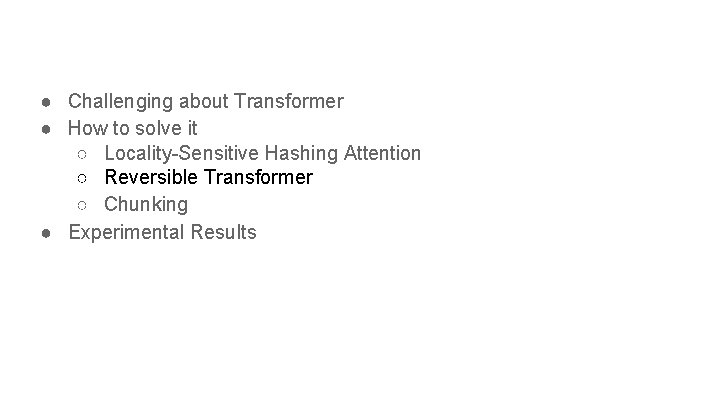 ● Challenging about Transformer ● How to solve it ○ Locality-Sensitive Hashing Attention ○