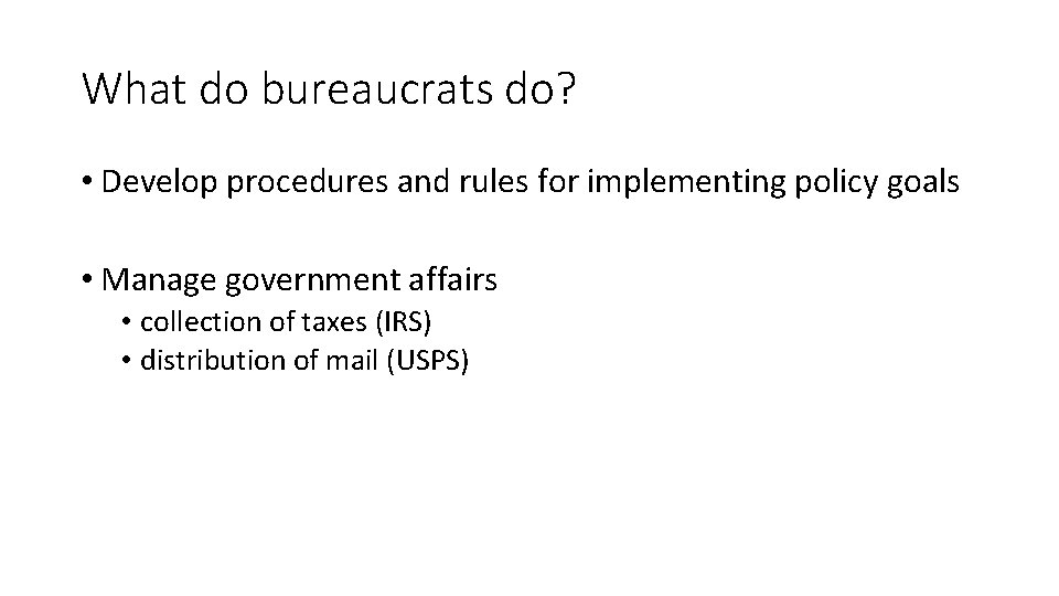 What do bureaucrats do? • Develop procedures and rules for implementing policy goals •