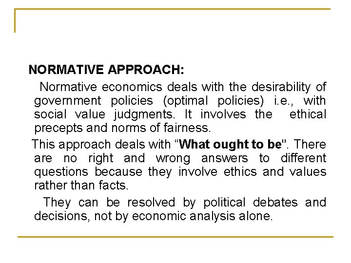 NORMATIVE APPROACH: Normative economics deals with the desirability of government policies (optimal policies) i.