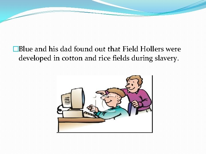 �Blue and his dad found out that Field Hollers were developed in cotton and