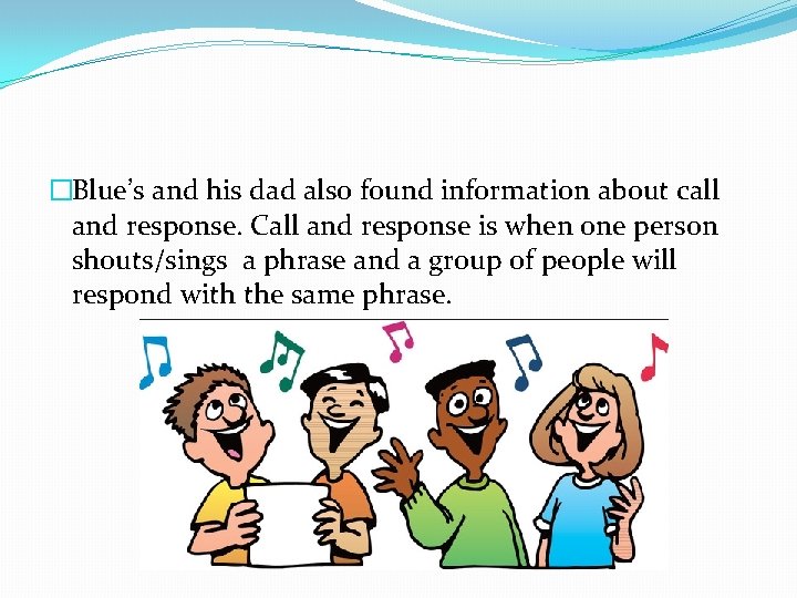 �Blue’s and his dad also found information about call and response. Call and response