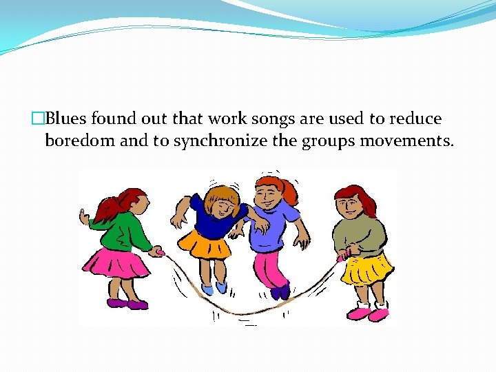 �Blues found out that work songs are used to reduce boredom and to synchronize