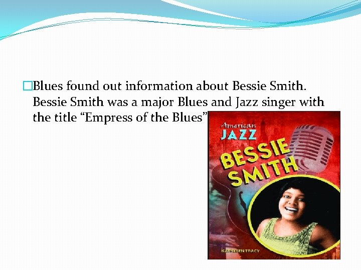 �Blues found out information about Bessie Smith was a major Blues and Jazz singer