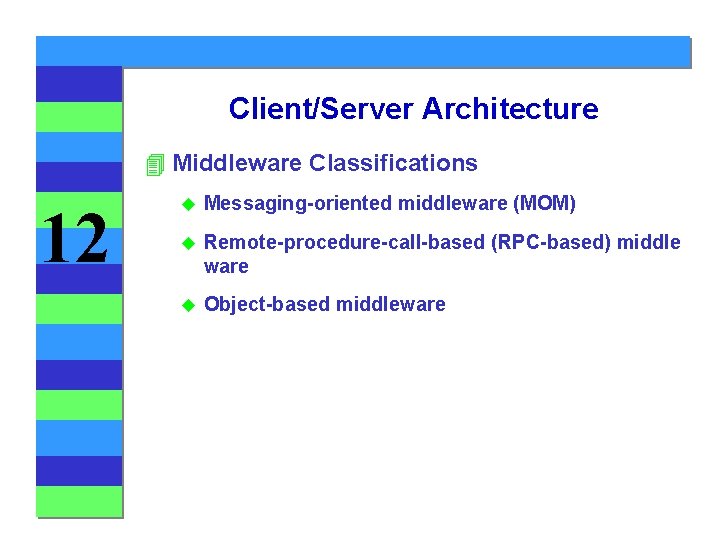 Client/Server Architecture 4 Middleware Classifications 12 u Messaging-oriented middleware (MOM) u Remote-procedure-call-based (RPC-based) middle