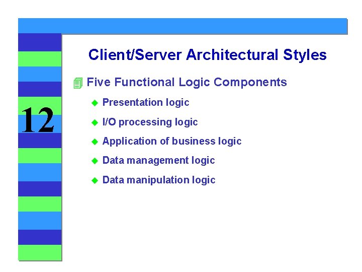 Client/Server Architectural Styles 4 Five Functional Logic Components 12 u Presentation logic u I/O
