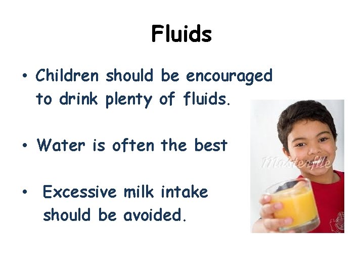 Fluids • Children should be encouraged to drink plenty of fluids. • Water is