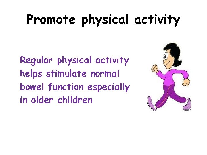 Promote physical activity Regular physical activity helps stimulate normal bowel function especially in older