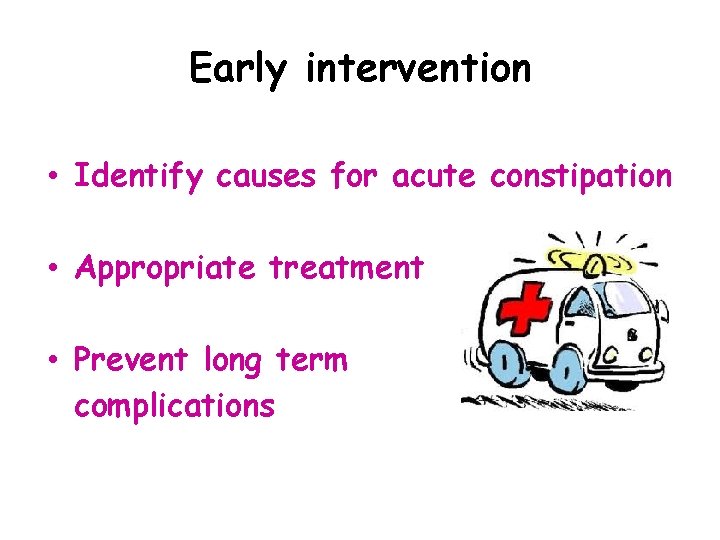Early intervention • Identify causes for acute constipation • Appropriate treatment • Prevent long