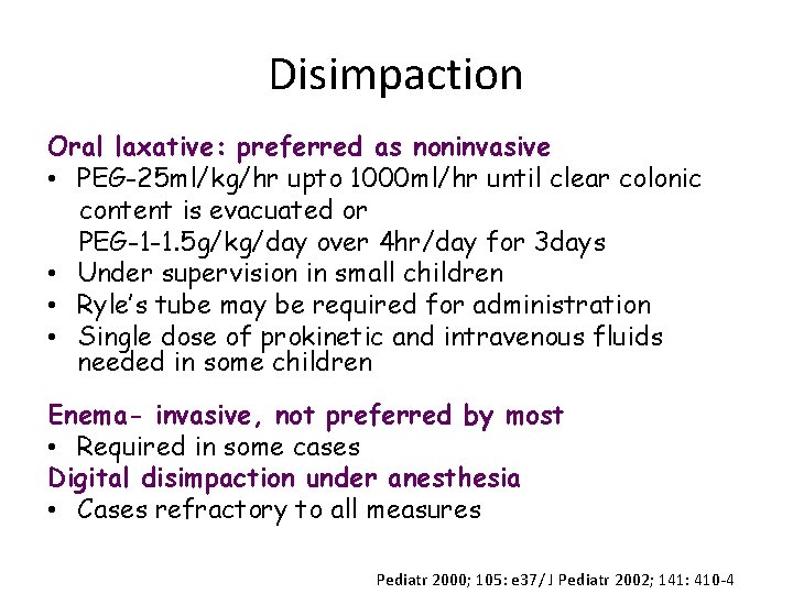 Disimpaction Oral laxative: preferred as noninvasive • PEG-25 ml/kg/hr upto 1000 ml/hr until clear