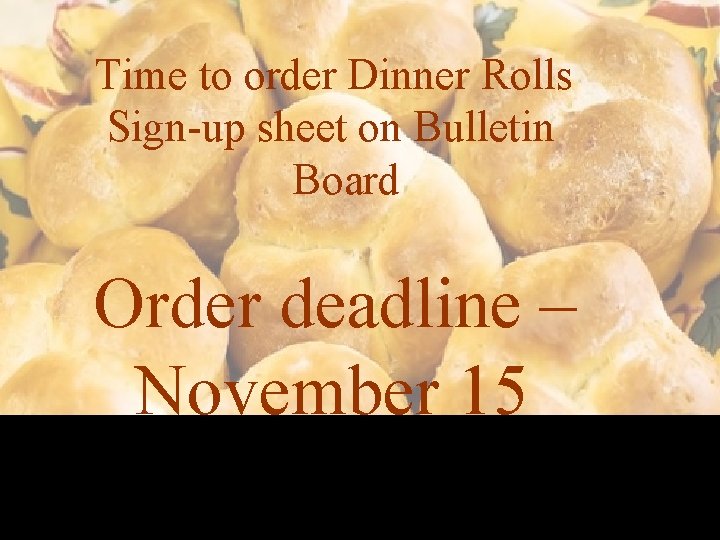 Time to order Dinner Rolls Sign-up sheet on Bulletin Board Order deadline – November