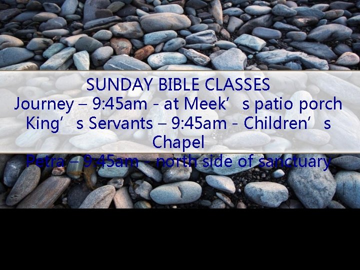 SUNDAY BIBLE CLASSES Journey – 9: 45 am - at Meek’s patio porch King’s