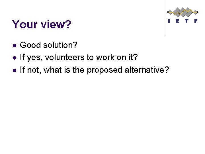 Your view? l l l Good solution? If yes, volunteers to work on it?