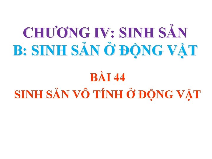 CHƯƠNG IV: SINH SẢN B: SINH SẢN Ở ĐỘNG VẬT BÀI 44 SINH SẢN