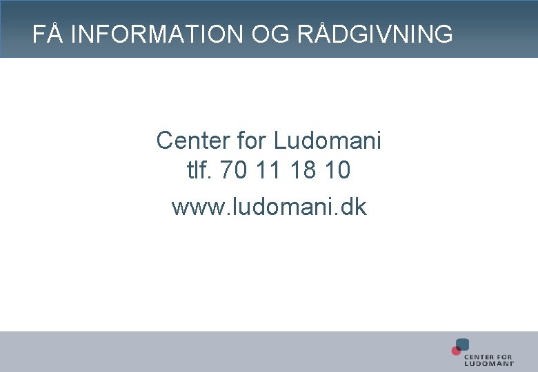 FÅ INFORMATION OG RÅDGIVNING Center for Ludomani tlf. 70 11 18 10 www. ludomani.