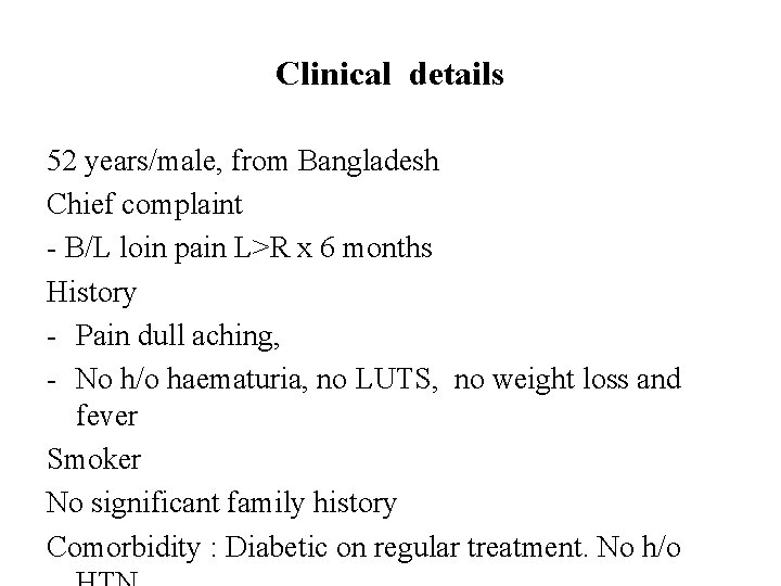 Clinical details 52 years/male, from Bangladesh Chief complaint - B/L loin pain L>R x