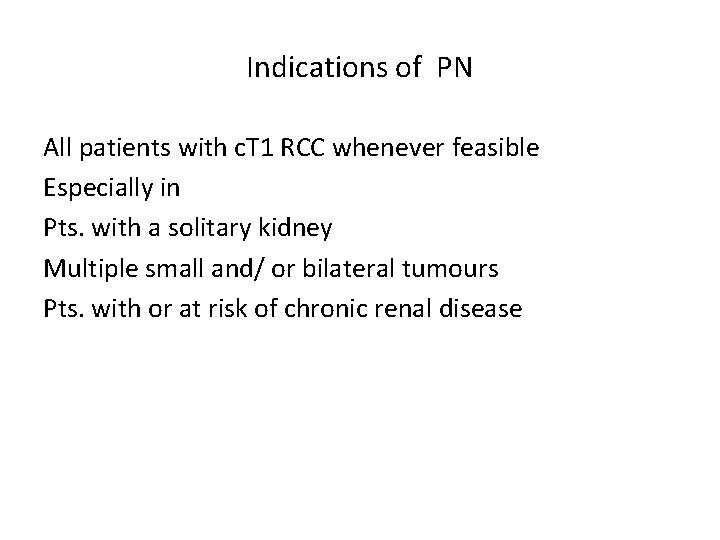 Indications of PN All patients with c. T 1 RCC whenever feasible Especially in
