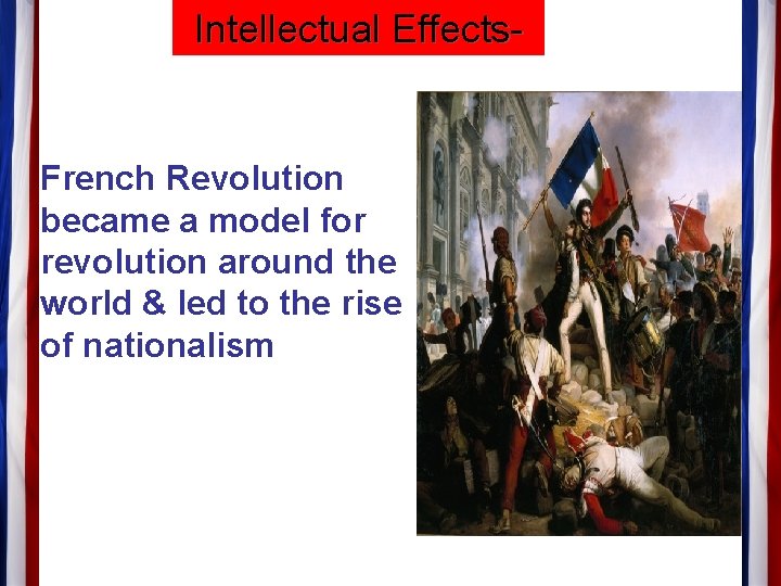 Intellectual Effects- French Revolution became a model for revolution around the world & led