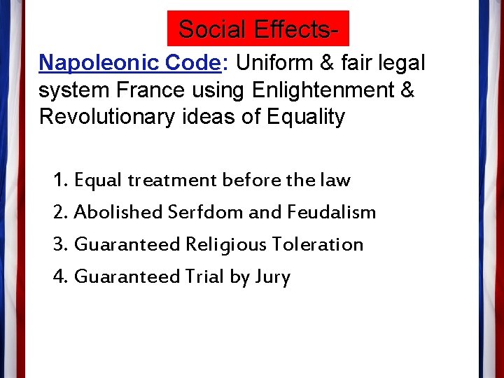 Social Effects. Napoleonic Code: Uniform & fair legal system France using Enlightenment & Revolutionary