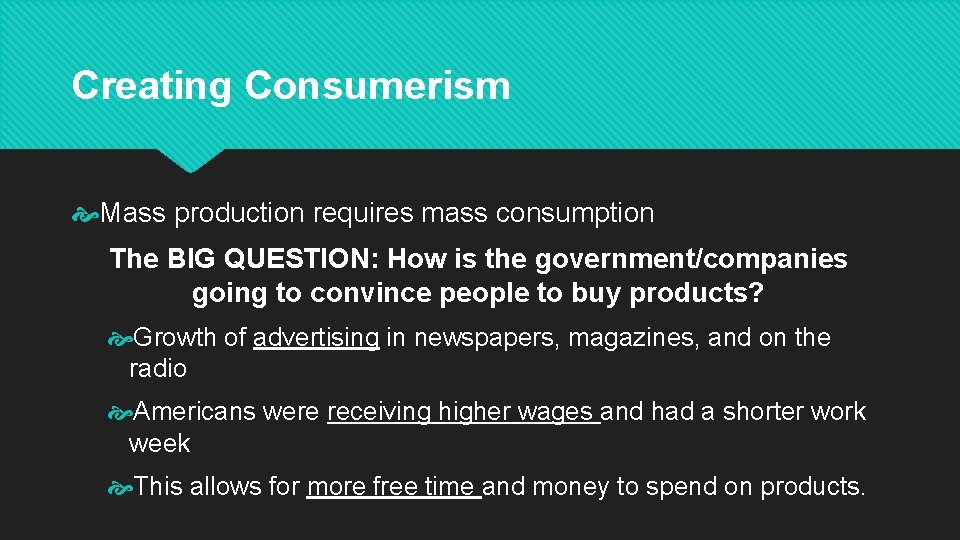 Creating Consumerism Mass production requires mass consumption The BIG QUESTION: How is the government/companies