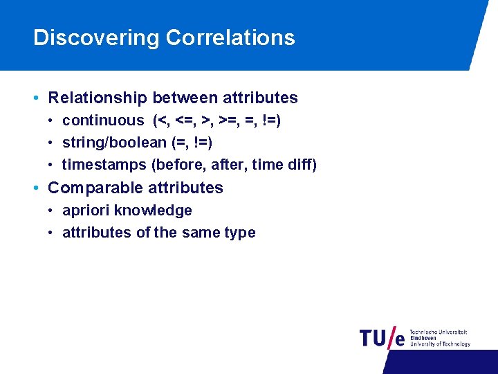 Discovering Correlations • Relationship between attributes • continuous (<, <=, >, >=, =, !=)