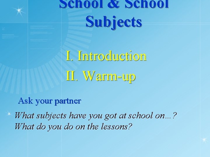 School & School Subjects I. Introduction II. Warm-up Ask your partner What subjects have