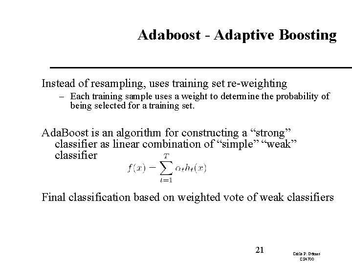 Adaboost - Adaptive Boosting Instead of resampling, uses training set re-weighting – Each training