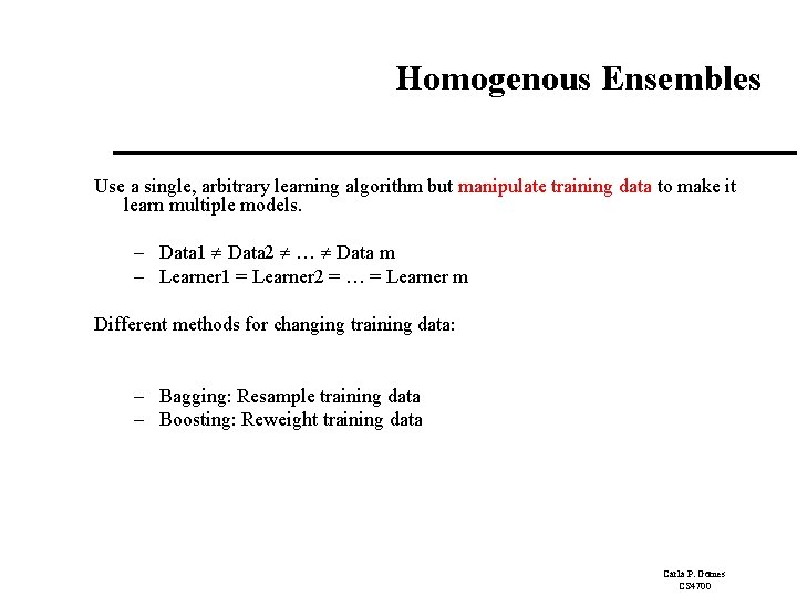 Homogenous Ensembles Use a single, arbitrary learning algorithm but manipulate training data to make