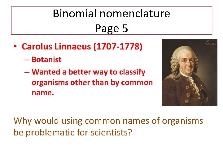 Binomial nomenclature Page 5 • Carolus Linnaeus (1707 -1778) – Botanist – Wanted a